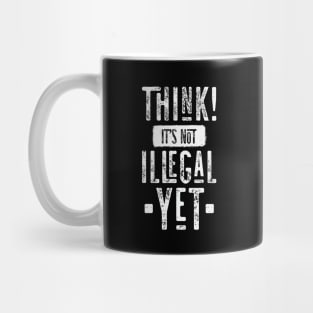 Think! It's Not Illegal Yet Mug